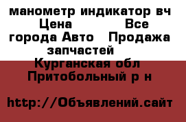 манометр индикатор вч › Цена ­ 1 000 - Все города Авто » Продажа запчастей   . Курганская обл.,Притобольный р-н